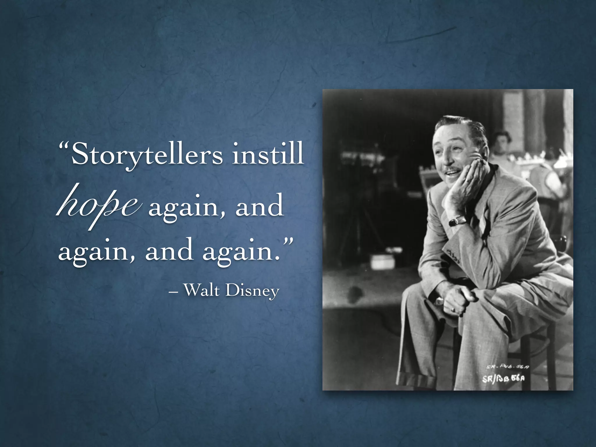 “Storytellers instill
hope again, and
again, and again.”
– Walt Disney
 