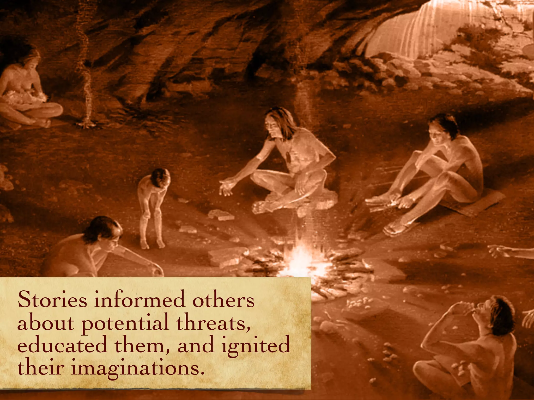 Stories informed others
about potential threats,
educated them, and ignited
their imaginations.
 