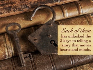 Each of them
has unlocked the
3 keys to telling a
story that moves
hearts and minds.
 
