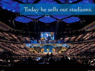 Today he sells out stadiums.
 