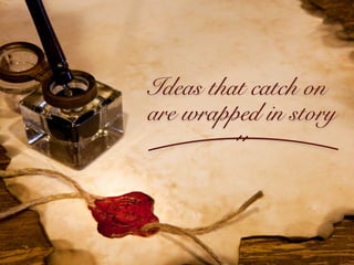 Ideas that catch on
are wrapped in story
 