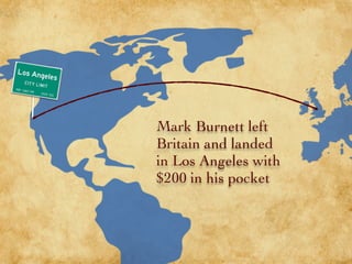Mark Burnett left
Britain and landed
in Los Angeles with
$200 in his pocket
 