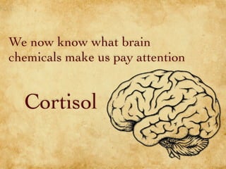 We now know what brain
chemicals make us pay attention
Cortisol
 