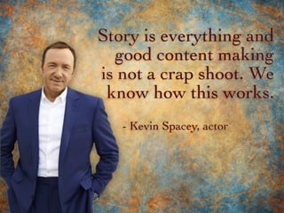 Story is everything and
good content making
is not a crap shoot. We
know how this works.
- Kevin Spacey, actor
 