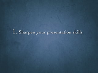 1. Sharpen your presentation skills
 