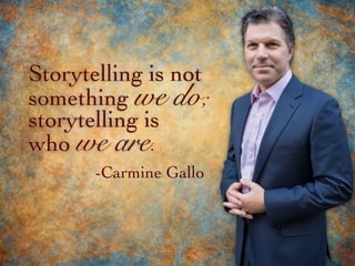 storytelling is
who we are.
Storytelling is not
something we do;
-Carmine Gallo
 