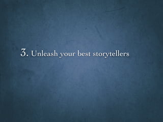 3. Unleash your best storytellers
 