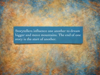 Storytellers inﬂuence one another to dream
bigger and move mountains. The end of one
story is the start of another.
 