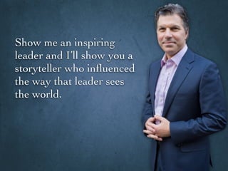 Show me an inspiring
leader and I’ll show you a
storyteller who inﬂuenced
the way that leader sees
the world.
 