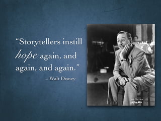 “Storytellers instill
hope again, and
again, and again.”
– Walt Disney
 