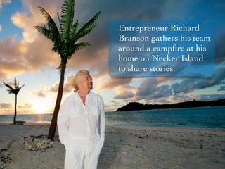 Entrepreneur Richard
Branson gathers his team
around a campﬁre at his
home on Necker Island
to share stories.
 