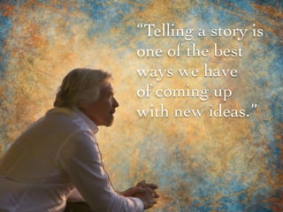 “Telling a story is
one of the best
ways we have
of coming up
with new ideas.”
 