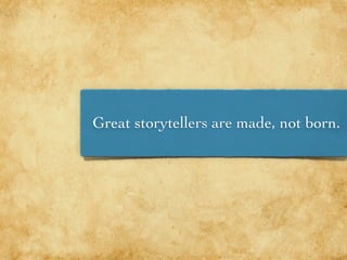 Great storytellers are made, not born.
 