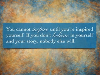 You cannot until you’re inspired
yourself. If you don’t in yourself
and your story, nobody else will.
believe
inspire
 