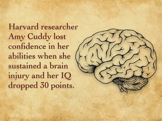 Harvard researcher
Amy Cuddy lost
conﬁdence in her
abilities when she
sustained a brain
injury and her IQ
dropped 30 point...