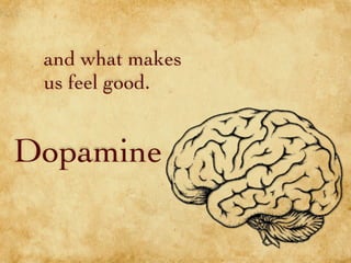 and what makes
us feel good.
Dopamine
 
