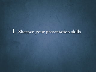 1. Sharpen your presentation skills
 