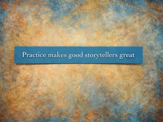 Practice makes good storytellers great
 