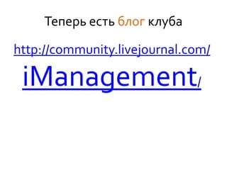 Теперь есть блог клуба

http://community.livejournal.com/

 iManagement/
 