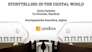 STORYTELLING IN THE DIGITAL WORLD 
! Carla Paschke 
Co-Founder, Sandbox 
! 
@carlapaschke @sandbox_digital 
 