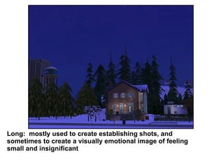 Long:  mostly used to create establishing shots, and sometimes to create a visually emotional image of feeling small and insignificant  