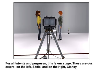 For all intents and purposes, this is our stage. These are our actors: on the left, Sadia, and on the right, Clancy. 