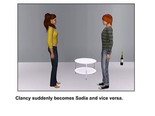 Clancy suddenly becomes Sadia and vice versa. 