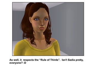 As well, it  respects the “Rule of Thirds”.  Isn't Sadia pretty, everyone? :D  
