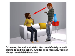 Of course, the wall isn't static. You can definitely move it around to suit the action.  And for good measure, you can always re-establish the scene.  