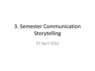 3. Semester CommunicationStorytelling 6. april 2010 