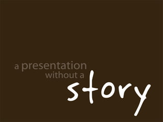 story
a presentation
      without a
 
