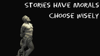 Stories have morals
Choose wisely
 