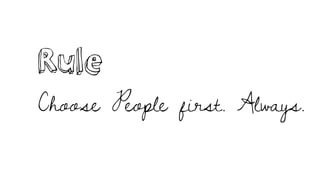 Rule
Choose People first. Always.
 