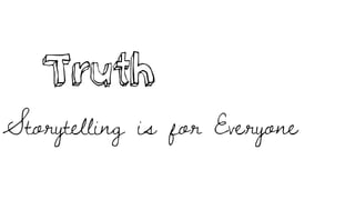 Truth
Storytelling is for Everyone
 