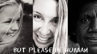 But please be Human
 