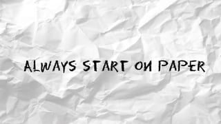 Always start on paper
 