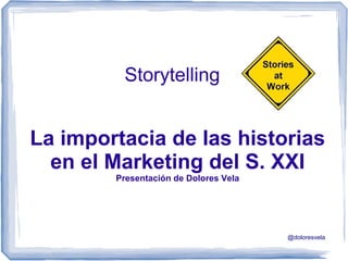 Storytelling


La importacia de las historias
  en el Marketing del S. XXI
        Presentación de Dolores Vela




                                       @doloresvela
 