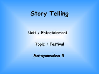 Story Telling Unit : Entertainment  Topic : Festival Matayomsuksa 5 
