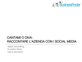 CANTAMI O DIVA: !
RACCONTARE L’AZIENDA CON I SOCIAL MEDIA
digital storytelling.!
la nostra storia.!
casi e strumenti.


 