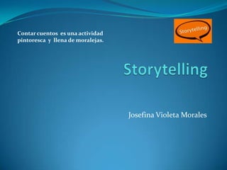 Contar cuentos es una actividad
pintoresca y llena de moralejas.




                                   Josefina Violeta Morales
 
