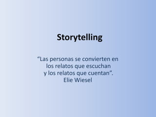 Storytelling

“Las personas se convierten en
   los relatos que escuchan
  y los relatos que cuentan”.
           Elie Wiesel
 