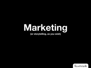 Marketing
 (or storytelling, as you wish)
 