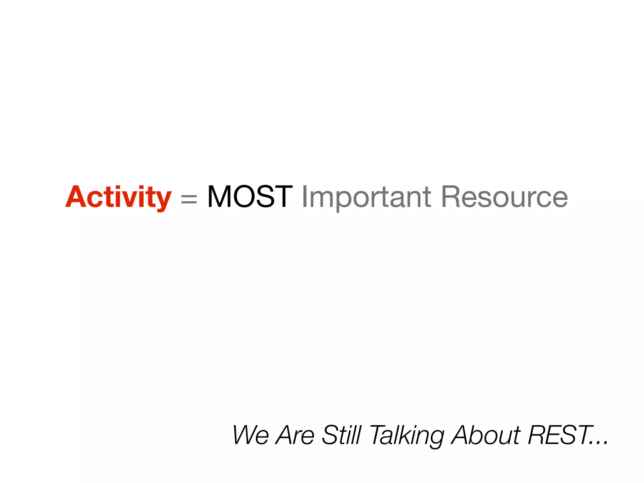 Activity = MOST Important Resource




           We Are Still Talking About REST...
 