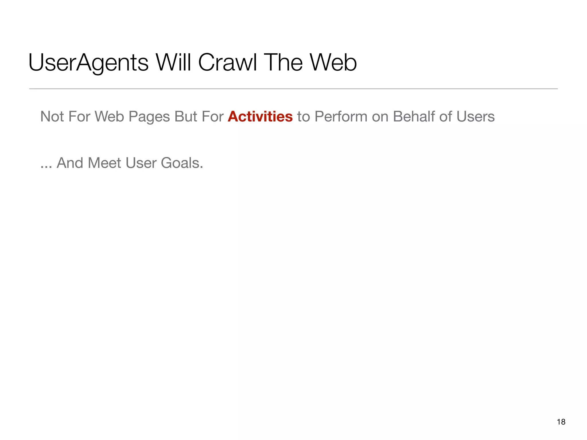 UserAgents Will Crawl The Web

 Not For Web Pages But For Activities to Perform on Behalf of Users


 ... And Meet User Goals.




                                                                      18
 