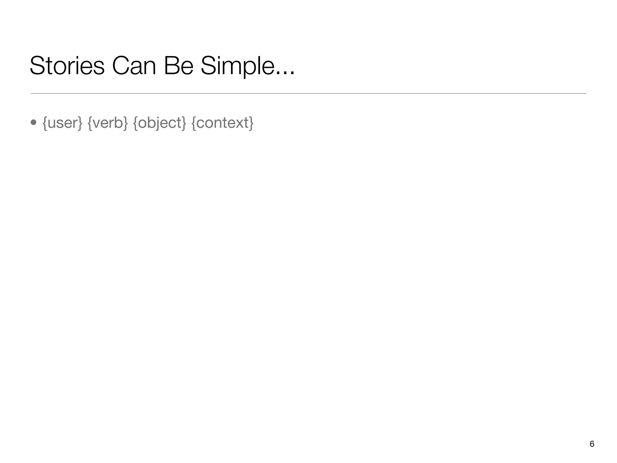 Stories Can Be Simple...

• {user} {verb} {object} {context}




                                     6
 