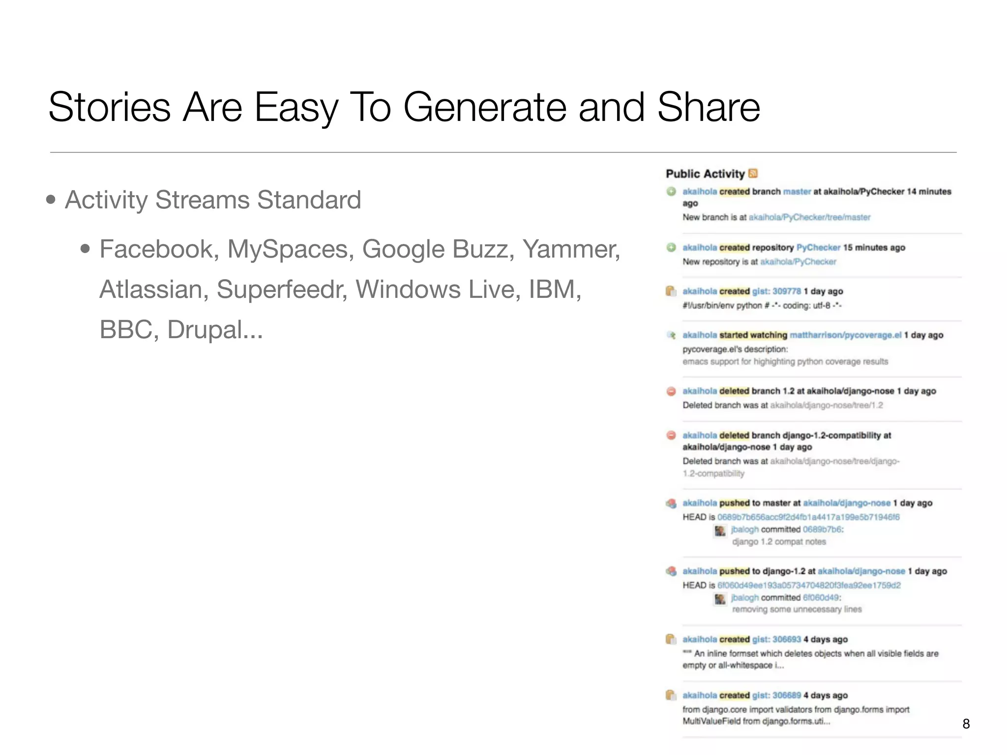 Stories Are Easy To Generate and Share

• Activity Streams Standard
  • Facebook, MySpaces, Google Buzz, Yammer,
    Atlassian, Superfeedr, Windows Live, IBM,
    BBC, Drupal...




                                                8
 