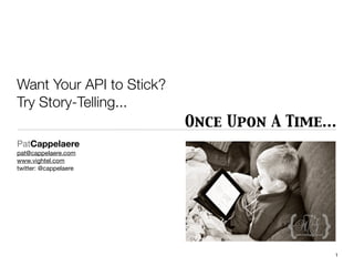 Want Your API to Stick?
Try Story-Telling...
                          Once Upon A Time...
PatCappelaere
pat@cappelaere.com
www.vightel.com
twitter: @cappelaere




                                            1
 