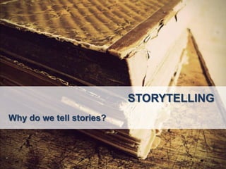 STORYTELLING
Why do we tell stories?
 