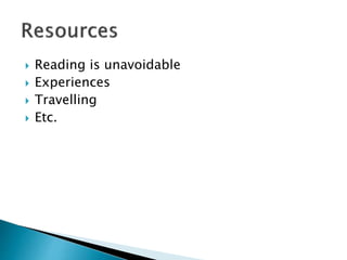  Reading is unavoidable
 Experiences
 Travelling
 Etc.
 