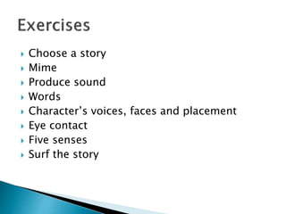  Choose a story
 Mime
 Produce sound
 Words
 Character’s voices, faces and placement
 Eye contact
 Five senses
 Surf the story
 